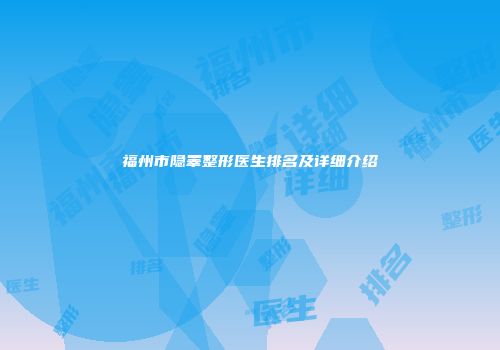 福州市隐睾整形医生排名及详细介绍