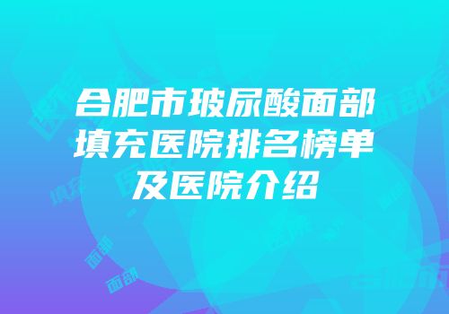 合肥市玻尿酸面部填充医院排名榜单及医院介绍