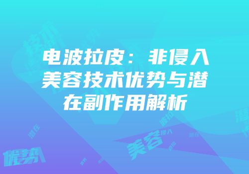 电波拉皮：非侵入美容技术优势与潜在副作用解析