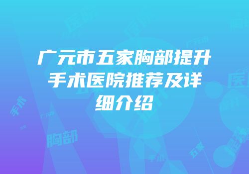广元市五家胸部提升手术医院推荐及详细介绍