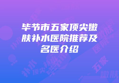 毕节市五家顶尖嫩肤补水医院推荐及名医介绍