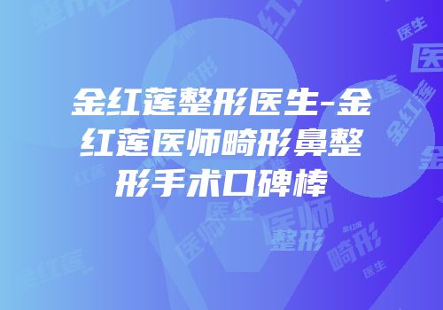 金红莲整形医生-金红莲医师畸形鼻整形手术口碑棒