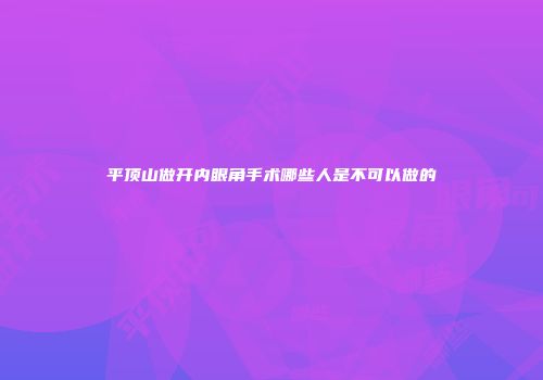 平顶山做开内眼角手术哪些人是不可以做的