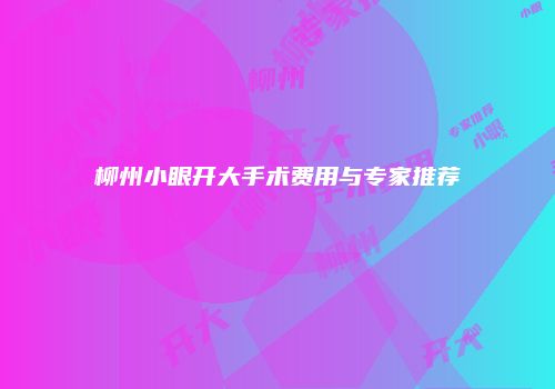 柳州小眼开大手术费用与专家推荐