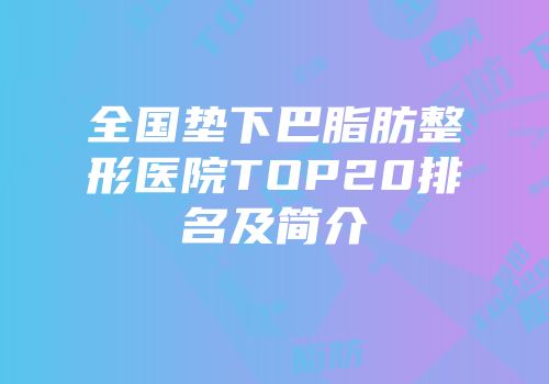 全国垫下巴脂肪整形医院TOP20排名及简介