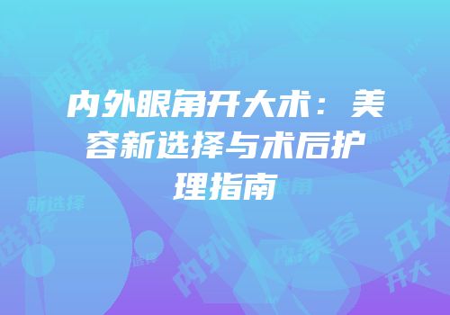 内外眼角开大术：美容新选择与术后护理指南