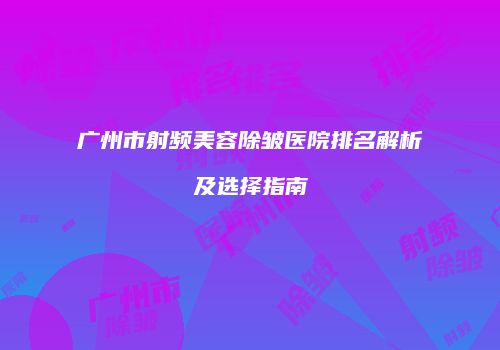 广州市射频美容除皱医院排名解析及选择指南