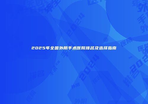 2025年全国外阴手术医院排名及选择指南