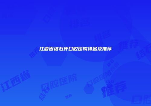 江西省结石牙口腔医院排名及推荐