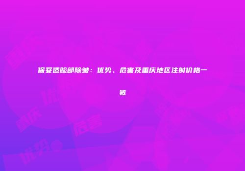 保妥适脸部除皱：优势、危害及重庆地区注射价格一览