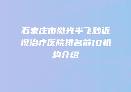石家庄市激光半飞秒近视治疗医院排名前10机构介绍