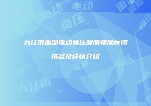 九江市面部电动负压吸脂瘦脸医院排名及详情介绍