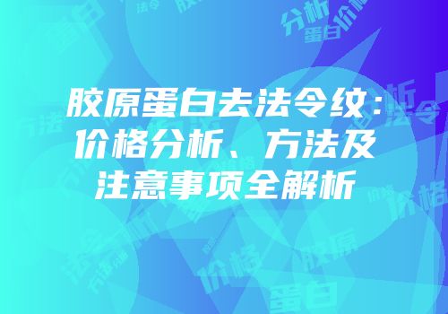 胶原蛋白去法令纹：价格分析、方法及注意事项全解析