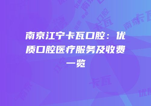 南京江宁卡瓦口腔：优质口腔医疗服务及收费一览