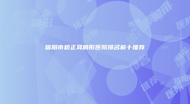 信阳市矫正耳畸形医院排名前十推荐