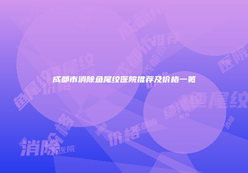 成都市消除鱼尾纹医院推荐及价格一览