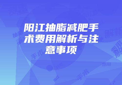 阳江抽脂减肥手术费用解析与注意事项
