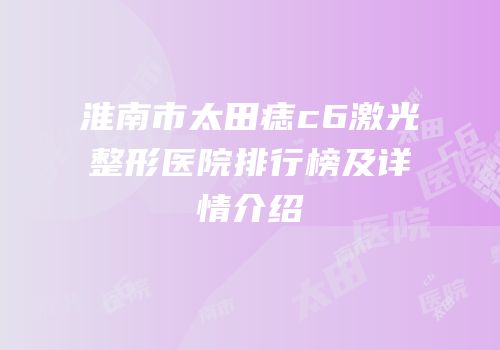 淮南市太田痣c6激光整形医院排行榜及详情介绍