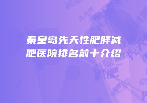 秦皇岛先天性肥胖减肥医院排名前十介绍