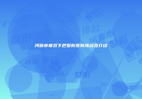 河源市瘦双下巴整形医院排名及介绍