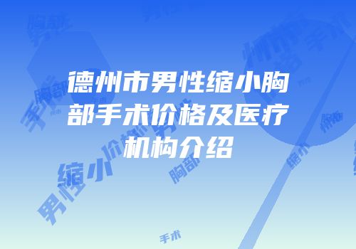德州市男性缩小胸部手术价格及医疗机构介绍