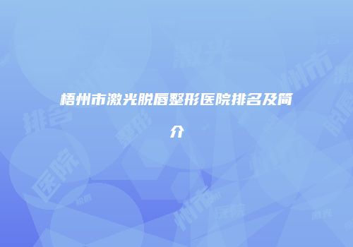 梧州市激光脱唇整形医院排名及简介