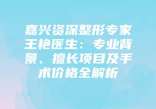 嘉兴资深整形专家王艳医生：专业背景、擅长项目及手术价格全解析