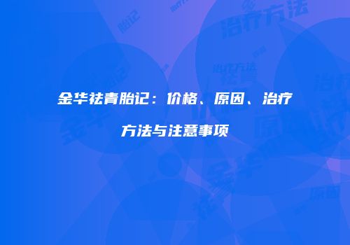 金华祛青胎记：价格、原因、治疗方法与注意事项