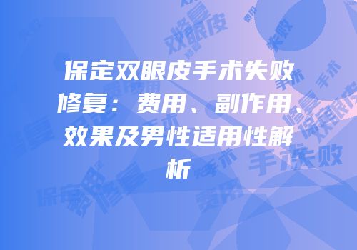 保定双眼皮手术失败修复：费用、副作用、效果及男性适用性解析