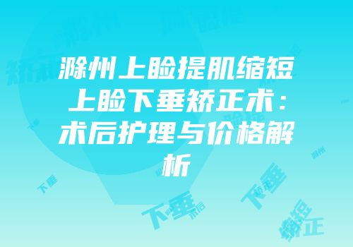 滁州上睑提肌缩短上睑下垂矫正术：术后护理与价格解析