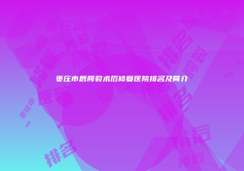 枣庄市唇腭裂术后修复医院排名及简介
