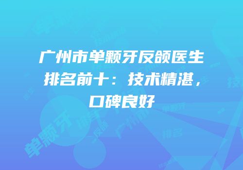 广州市单颗牙反颌医生排名前十：技术精湛，口碑良好