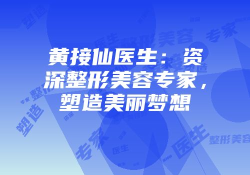 黄接仙医生：资深整形美容专家，塑造美丽梦想