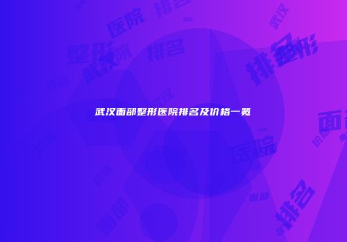 武汉面部整形医院排名及价格一览