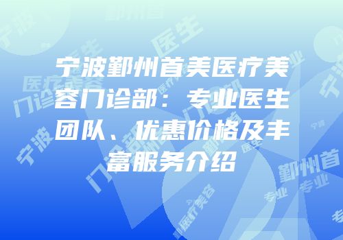 宁波鄞州首美医疗美容门诊部：专业医生团队、优惠价格及丰富服务介绍