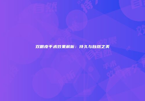 双眼皮手术效果解析：持久与自然之美