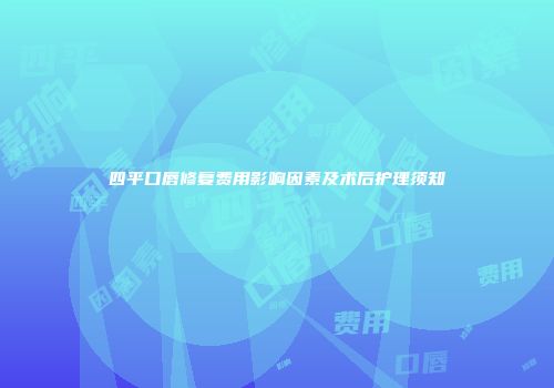 四平口唇修复费用影响因素及术后护理须知