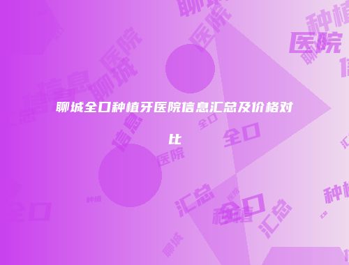 聊城全口种植牙医院信息汇总及价格对比