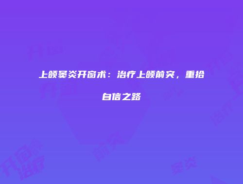 上颌窦炎开窗术：治疗上颌前突，重拾自信之路