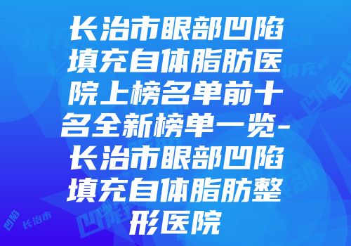 长治市眼部凹陷填充自体脂肪医院上榜名单前十名全新榜单一览-长治市眼部凹陷填充自体脂肪整形医院