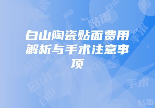 白山陶瓷贴面费用解析与手术注意事项