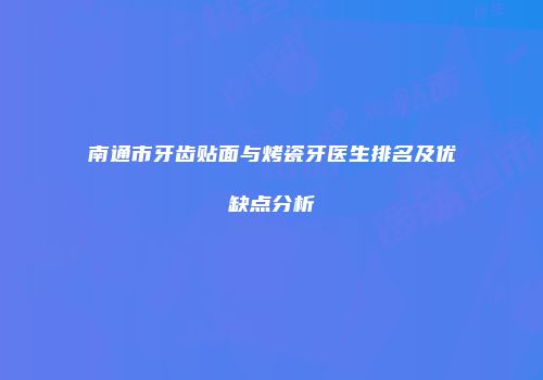 南通市牙齿贴面与烤瓷牙医生排名及优缺点分析