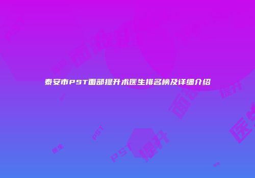 泰安市PST面部提升术医生排名榜及详细介绍