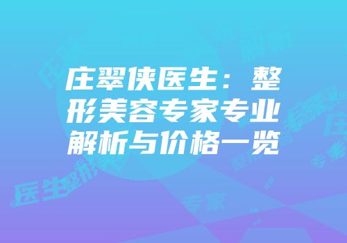 庄翠侠医生：整形美容专家专业解析与价格一览