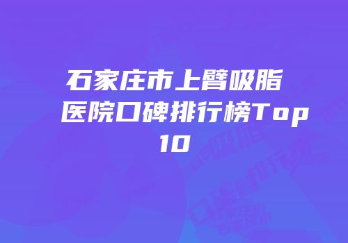 石家庄市上臂吸脂医院口碑排行榜Top10