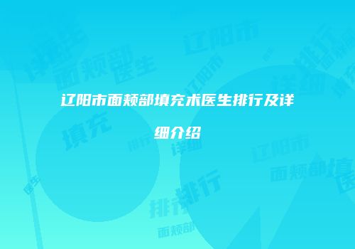 辽阳市面颊部填充术医生排行及详细介绍