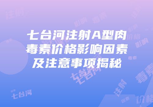 七台河注射A型肉毒素价格影响因素及注意事项揭秘