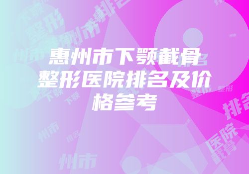 惠州市下颚截骨整形医院排名及价格参考