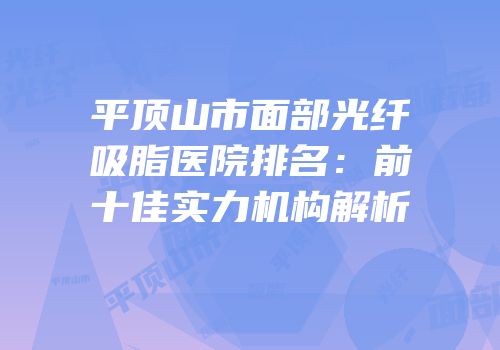 平顶山市面部光纤吸脂医院排名：前十佳实力机构解析