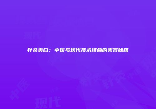 针灸美白：中医与现代技术结合的美容秘籍